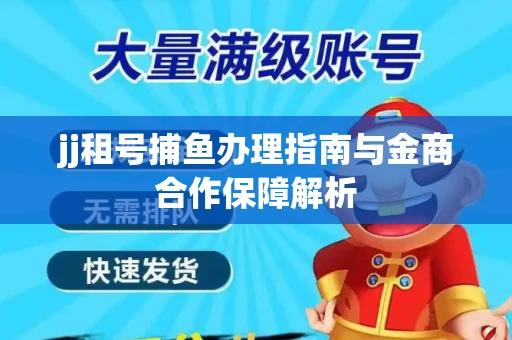 jj租号捕鱼办理指南与金商合作保障解析
