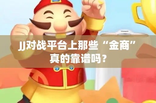 JJ对战平台上那些“金商”真的靠谱吗？